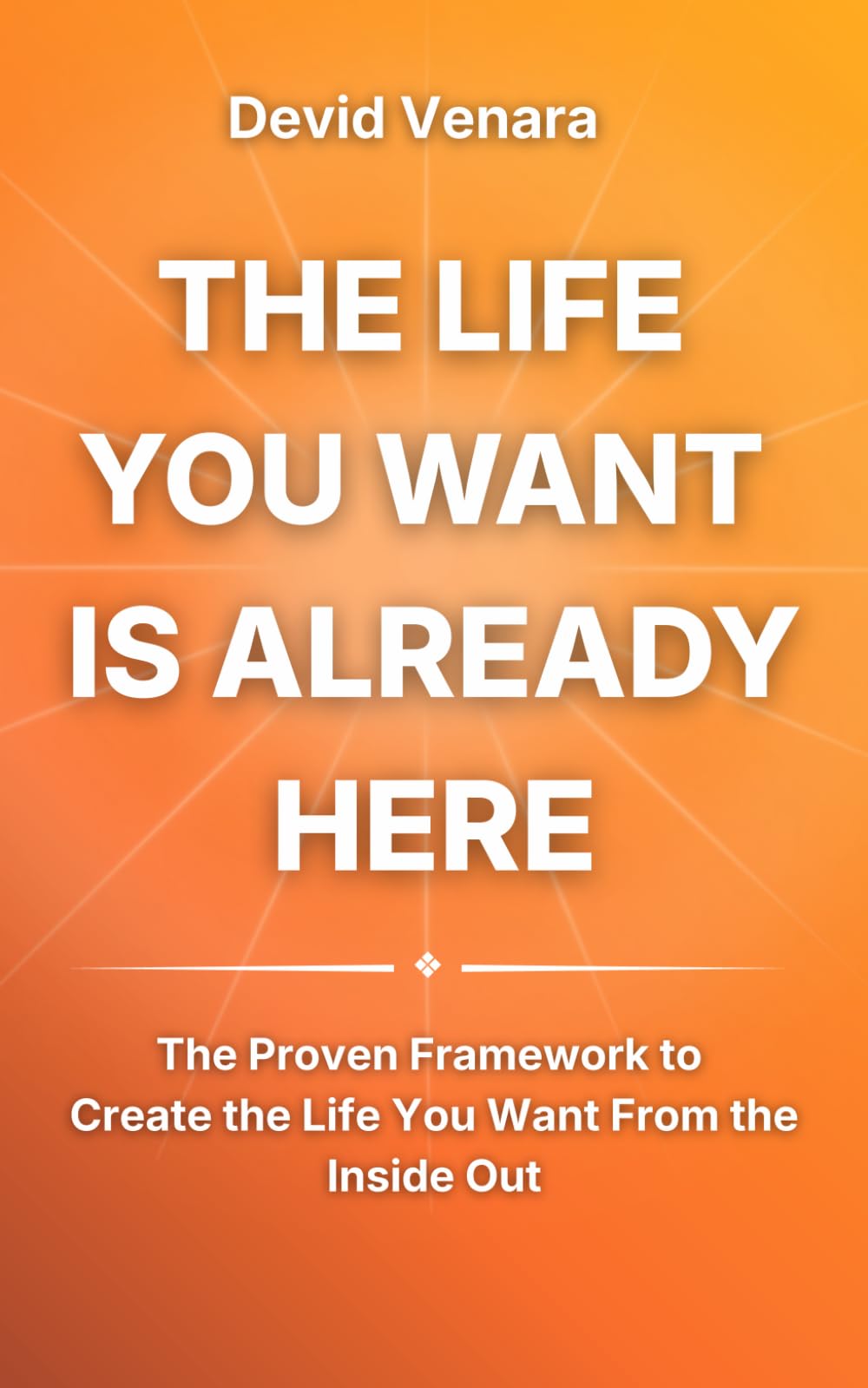 The Life You Want Is Already Here: A Practical Guide to Self-Awareness, Inner Clarity, and Building the Life You Truly Want