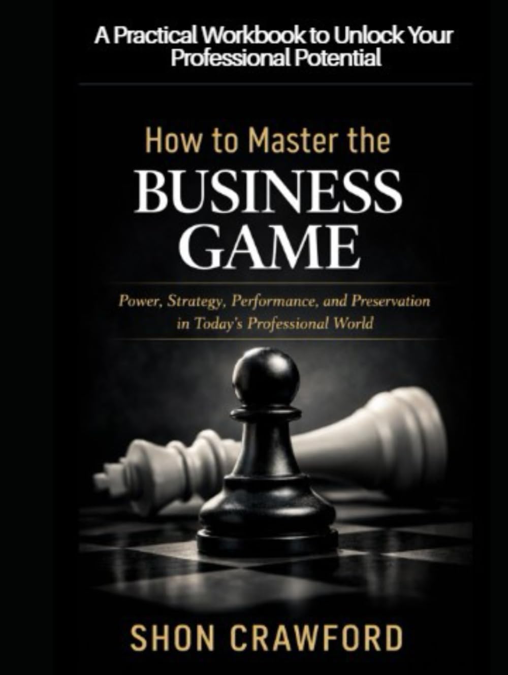 How to Master the Business Game Workbook: A Practical Workbook to Unlock Your Professional Potential