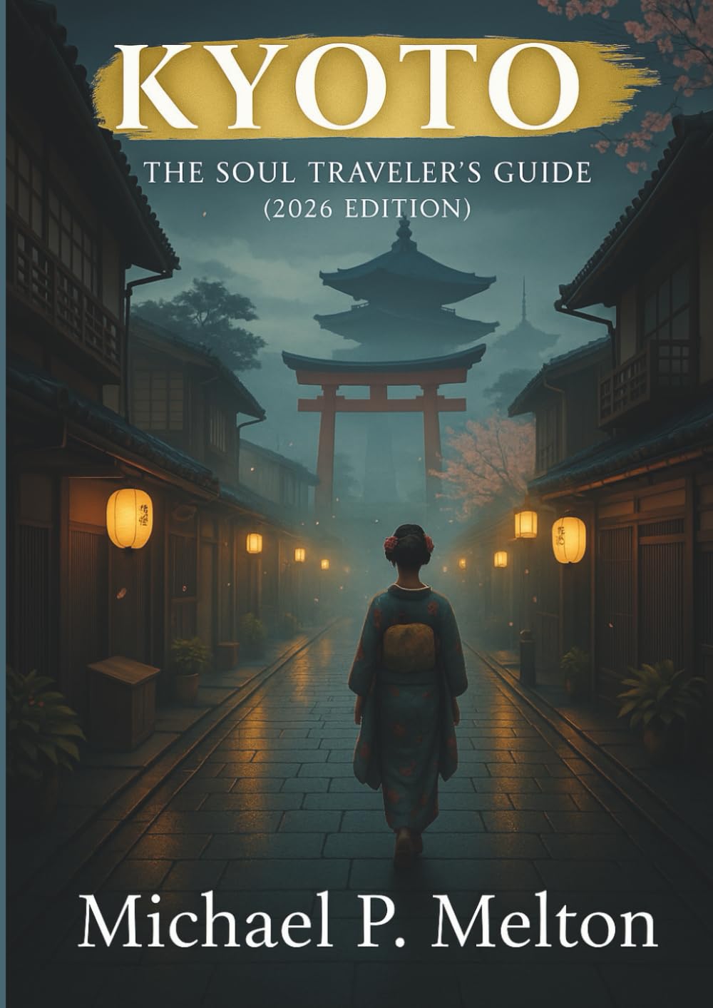 Kyoto: The Soul Traveler’s Guide (2026 Edition): Hidden Temples, Quiet Streets & the Heart of Japan’s Ancient Capital