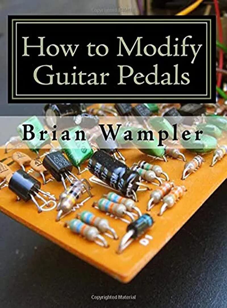 How to Modify Guitar Pedals: A complete how-to package for the electronics newbie on how to modify guitar and bass effects pedals