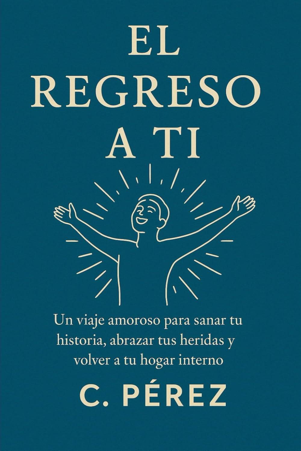 EL REGRESO A TI: Un viaje amoroso para sanar tu historia, abrazar tus heridas y volver a tu hogar interno
