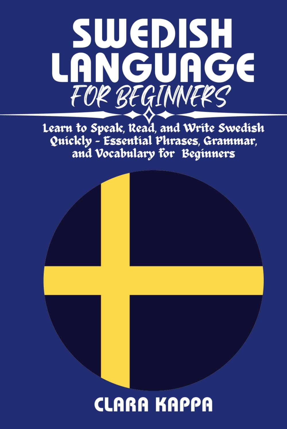 SWEDISH LANGUAGE FOR BEGINNERS: Learn to Speak, Read, and Write Swedish Quickly – Essential Phrases, Grammar, and Vocabulary for Beginners (Language Mastery Guides)