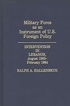 Military Force as an Instrument of U.S. Foreign Policy: Intervention in Lebanon, August 1982-February 1984