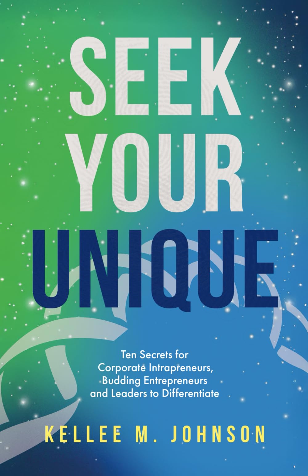 Seek Your Unique: Ten Secrets for Corporate Intrapreneurs, Budding Entrepreneurs, and Leaders to Differentiate and Win Big