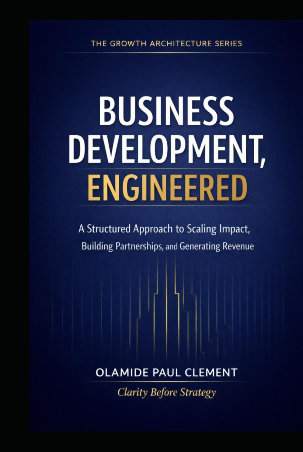 BUSINESS DEVELOPMENT, ENGINEERED: A Universal Operating System for Strategic Growth and Enterprise Expansion (THE GROWTH ARCHITECTURE FRAMEWORK ™ SERIES)