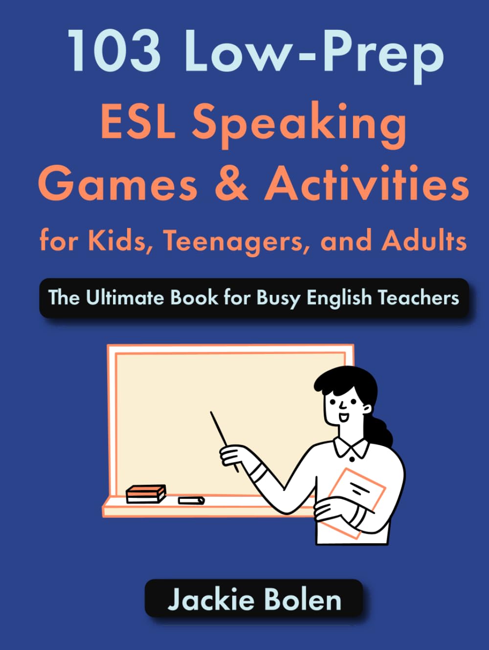 103 Low-Prep ESL Speaking Games & Activities for Kids, Teenagers, and Adults: The Ultimate Book for Busy English Teachers (How to Teach ESL/EFL)