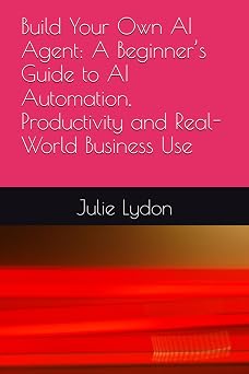 Build Your Own AI Agent A Beginner s Guide to AI Automation, Productivity and Real-World Business Use