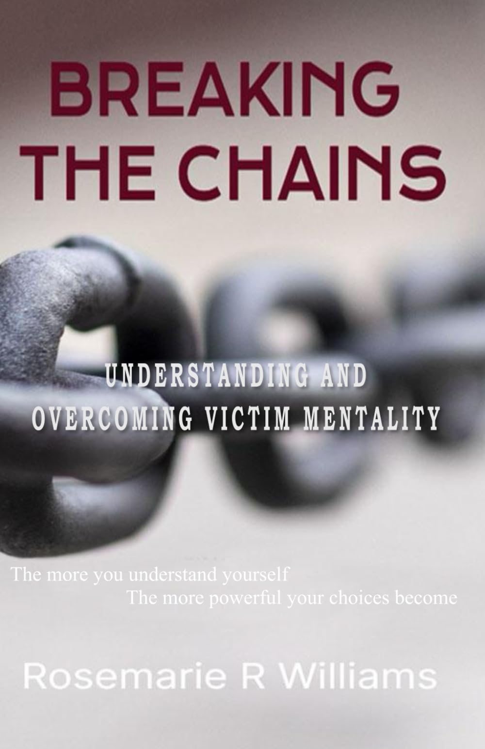 Breaking The Chains: Understanding and Overcoming Victim Mentality (Empower Your Journey)