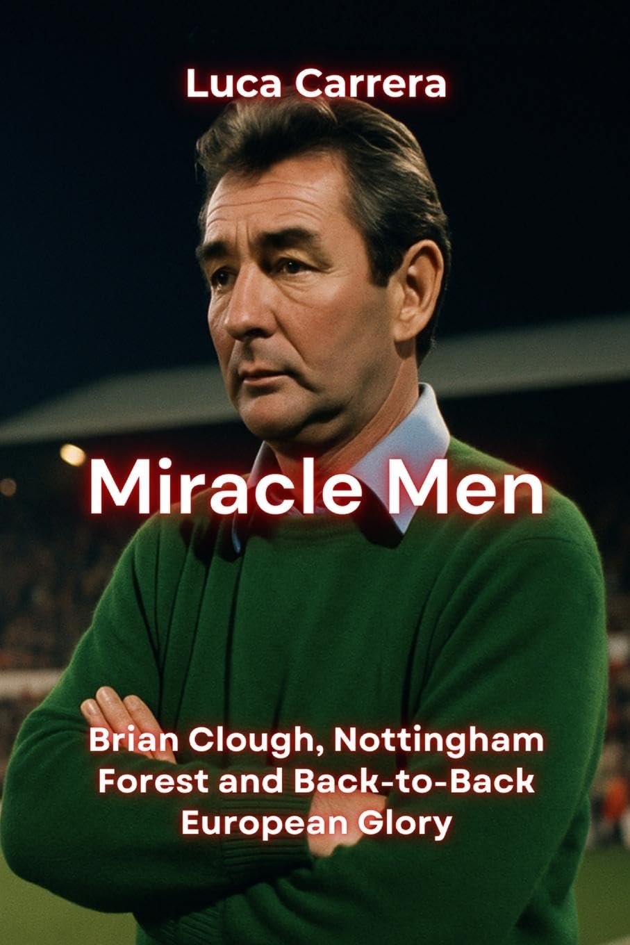 Miracle Men: Brian Clough, Nottingham Forest and Back-to-Back European Glory