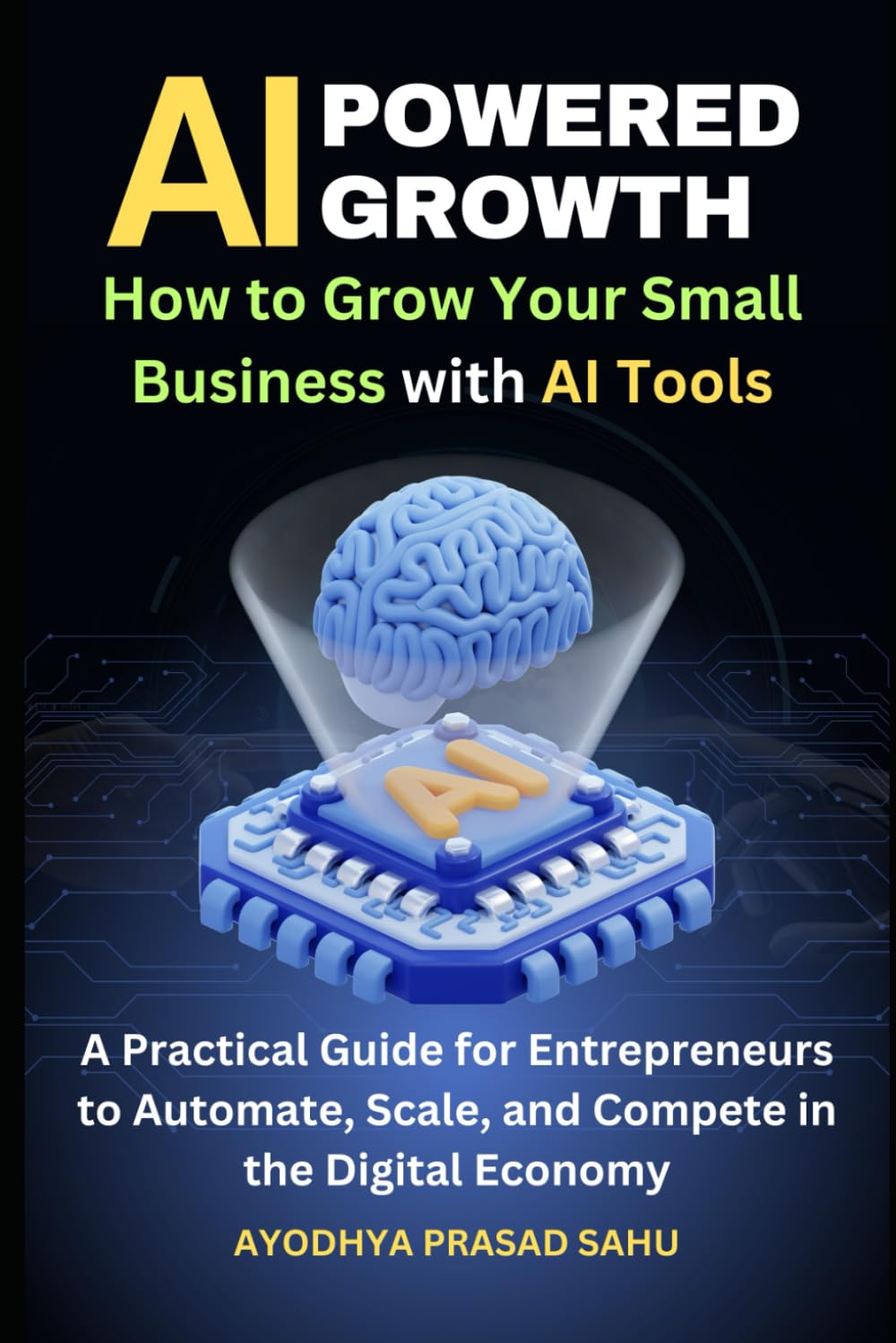 AI-Powered Growth: How to Grow Your Small Business with AI Tools: A Practical Guide for Entrepreneurs to Automate, Scale, and Compete in the Digital Economy