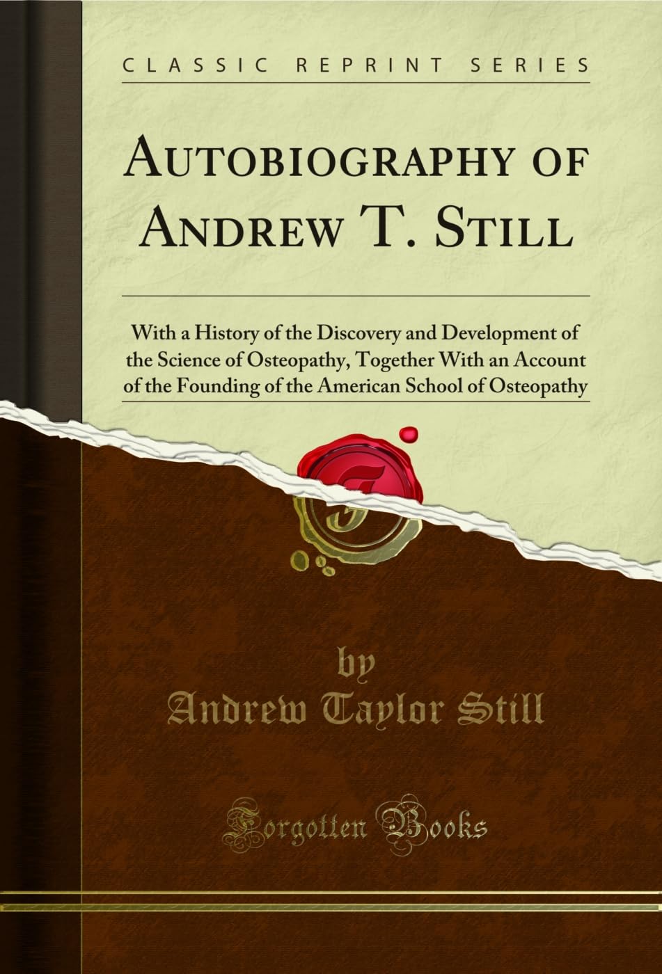Autobiography of Andrew T. Still (Classic Reprint): With a History of the Discovery and Development of the Science of Osteopathy, Together with an ... School of Osteopathy (Classic Reprint)