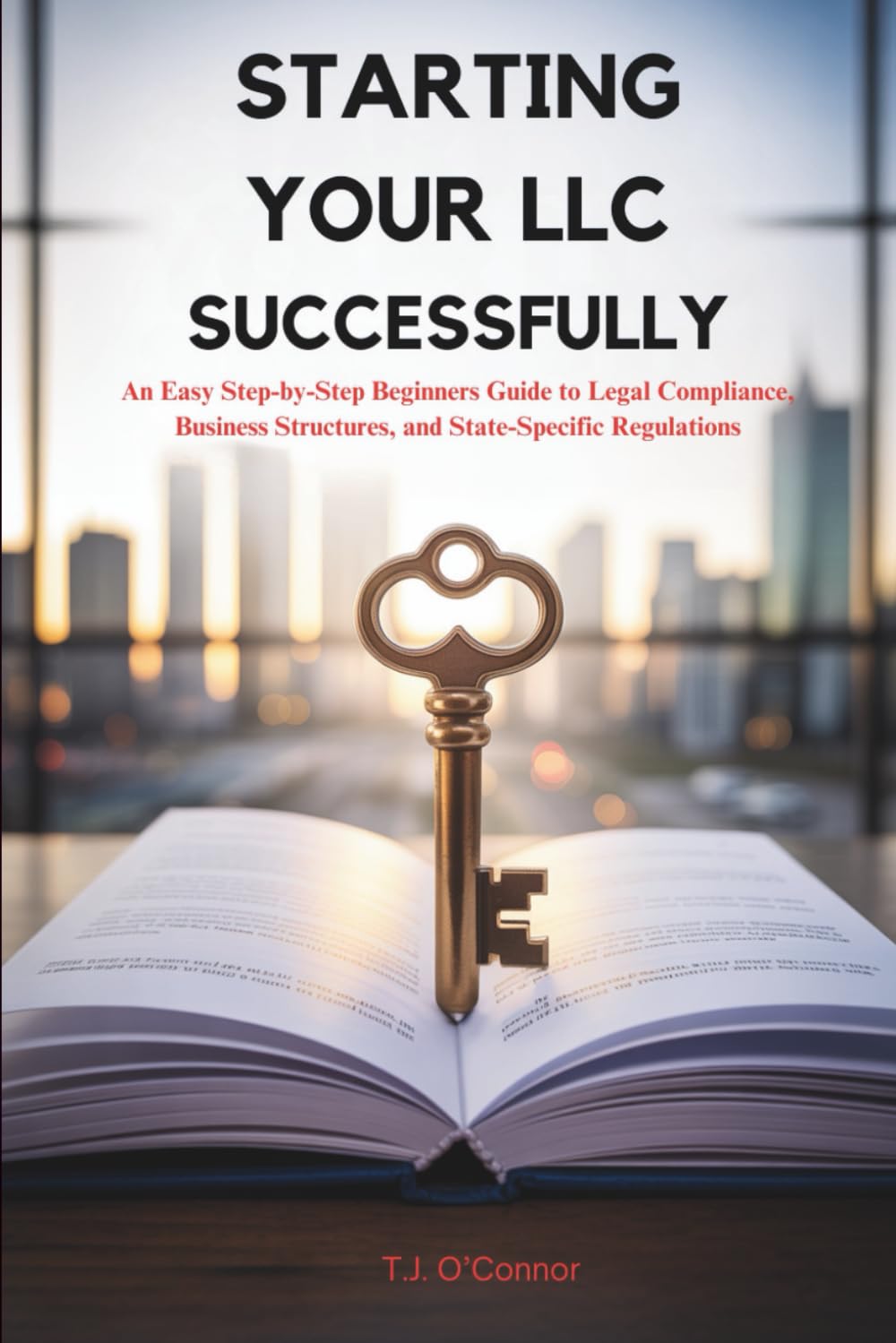 Starting Your LLC Successfully: An Easy Step-by-Step Beginners Guide to Legal Compliance, Business Structures, and State-Specific Regulations