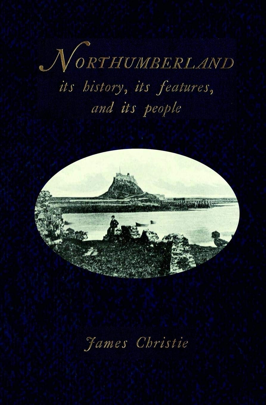 Northumberland: Its history, its features, and its people