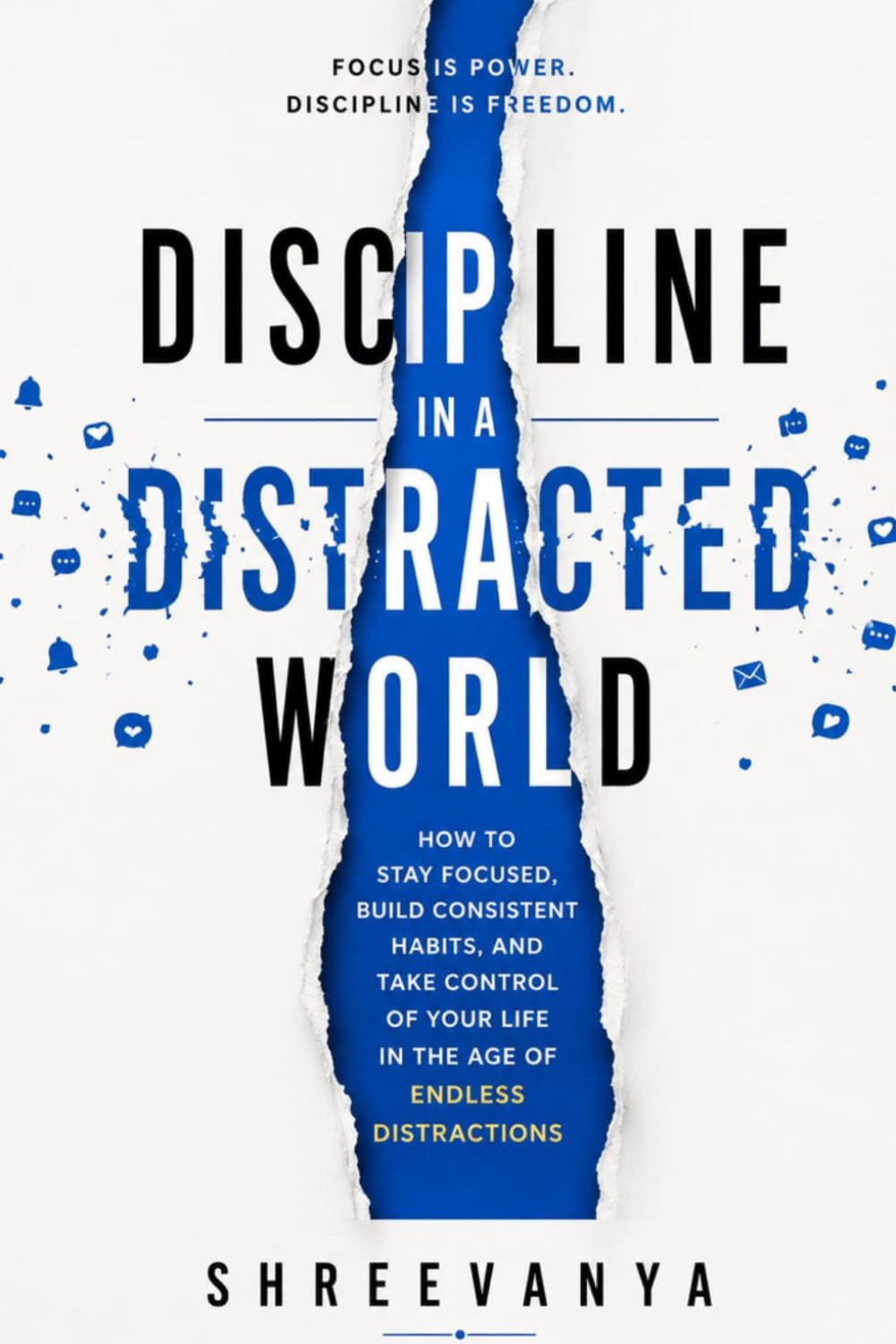 Discipline in a Distracted World: How to Stay Focused, Build Consistent Habits, and Take Control of Your Life in the Age of Endless Distractions