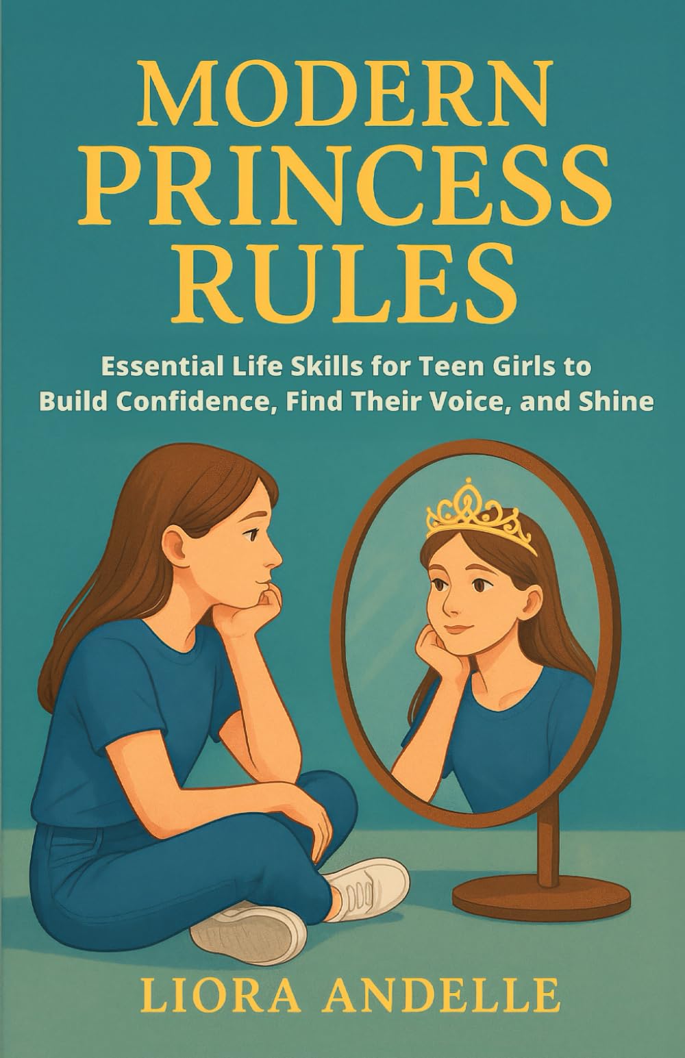Modern Princess Rules: Essential Life Skills for Teen Girls to Build Confidence, Find Their Voice, and Shine: 1 (The Teen Empowerment Series)