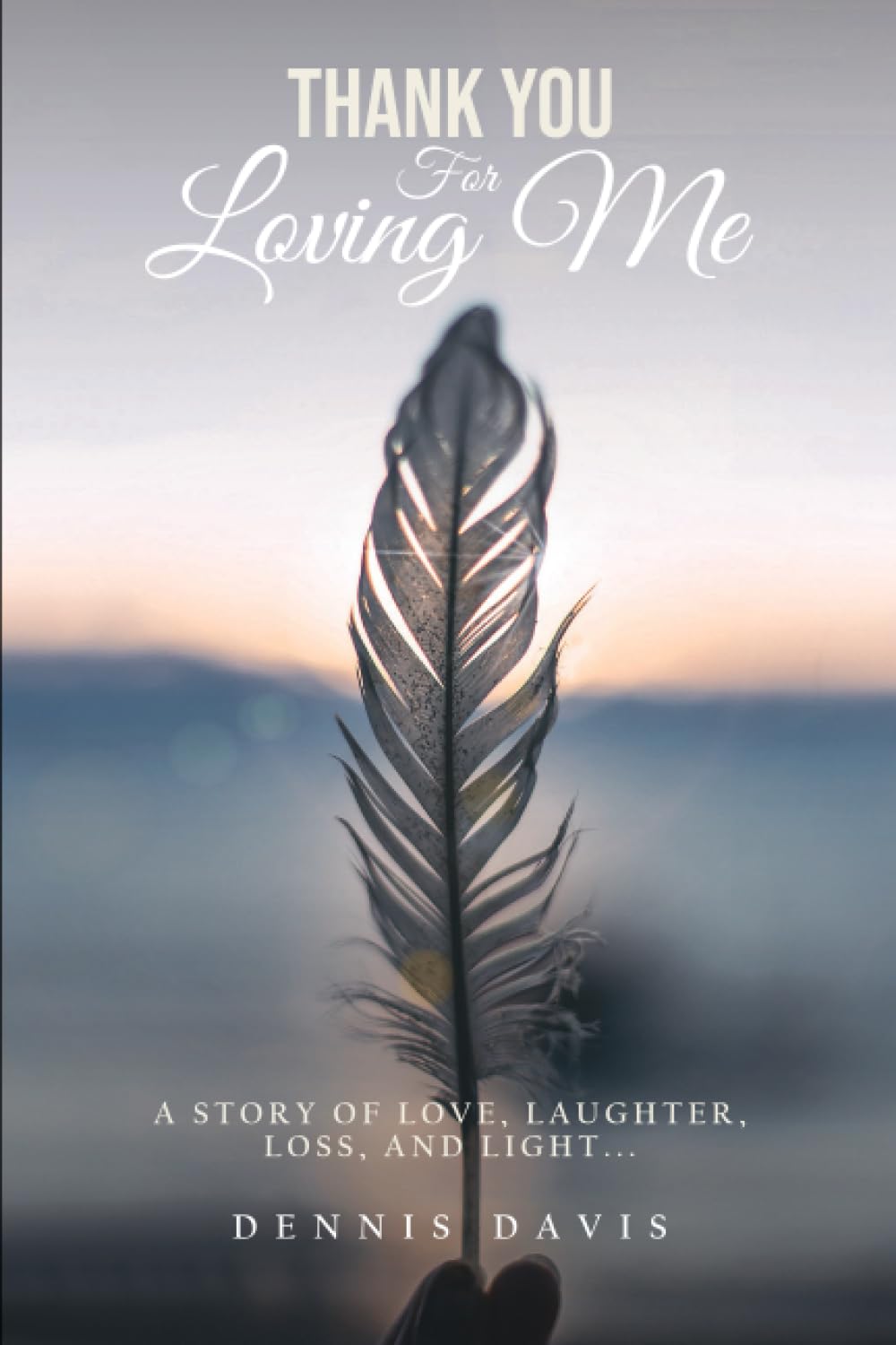 Thank You For Loving Me..: A story of love, laughter, loss, and light.