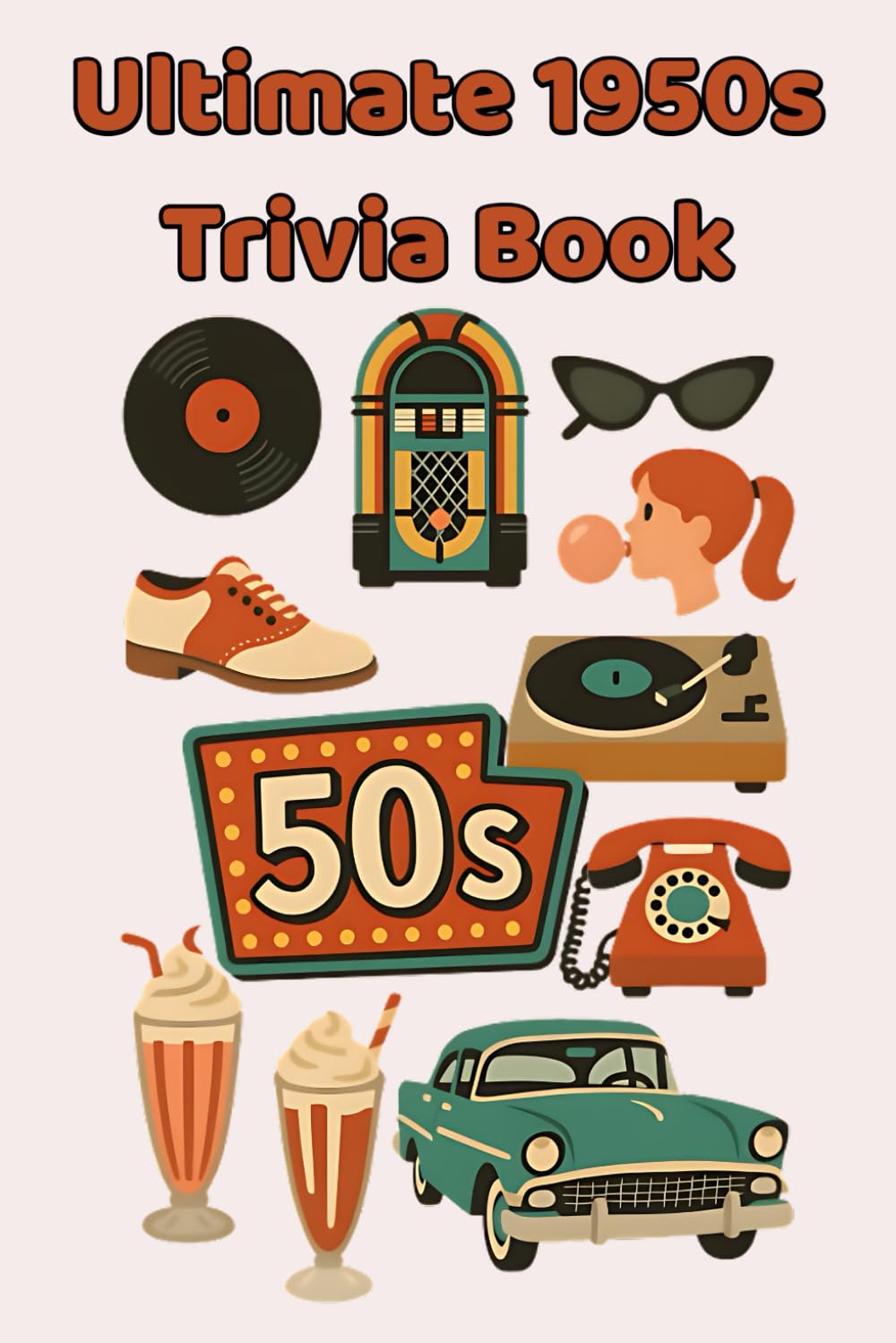 Ultimate 1950s Trivia Book: 100 Fun & Fascinating Questions About Rock ’n’ Roll, TV Classics, Movie Icons, Inventions, and the Dawn of the Space Age