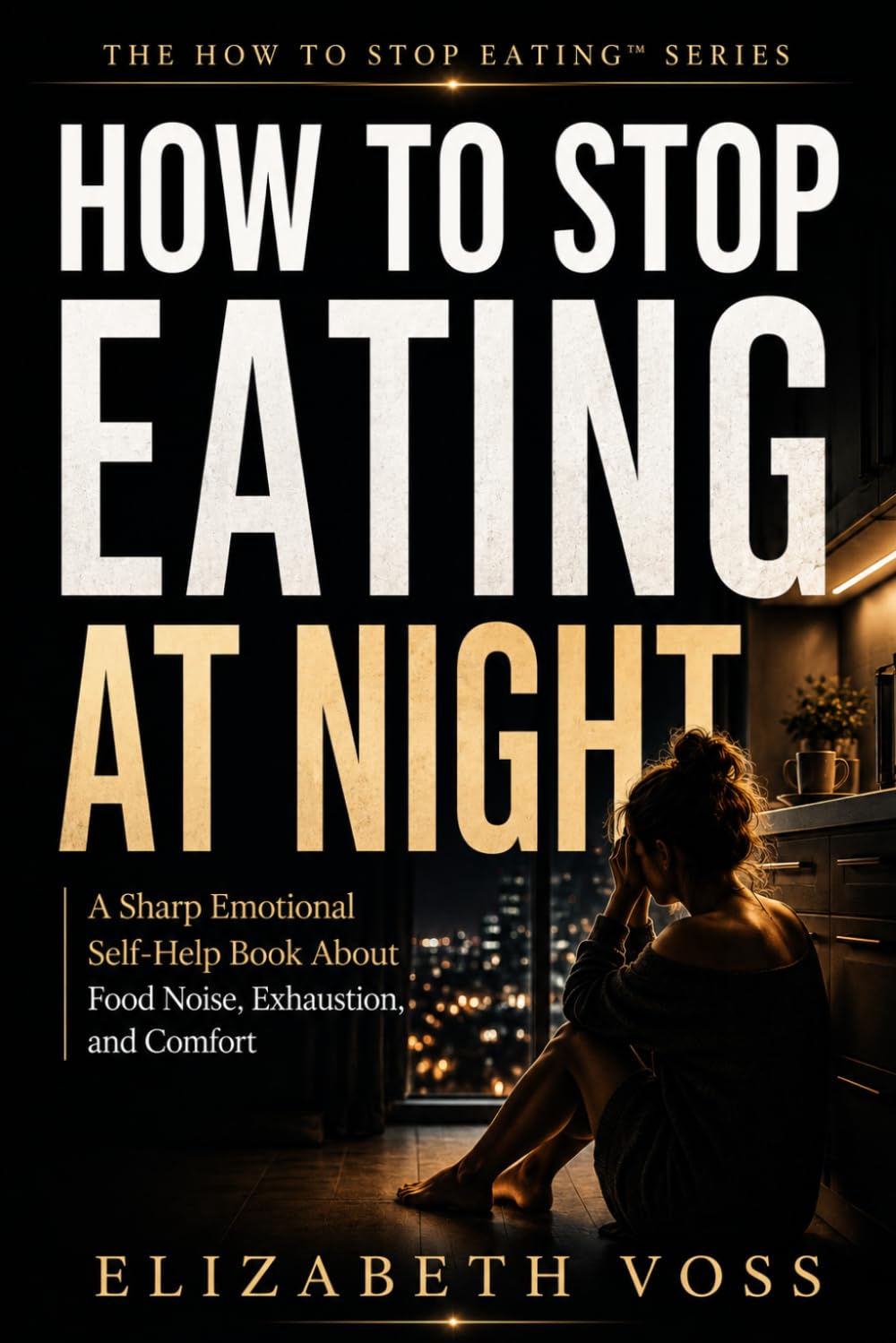 HOW TO STOP EATING AT NIGHT: The Loneliness, Exhaustion, and Emotional Hunger That Get Louder After Dark (The HOW TO STOP EATING SERIES)