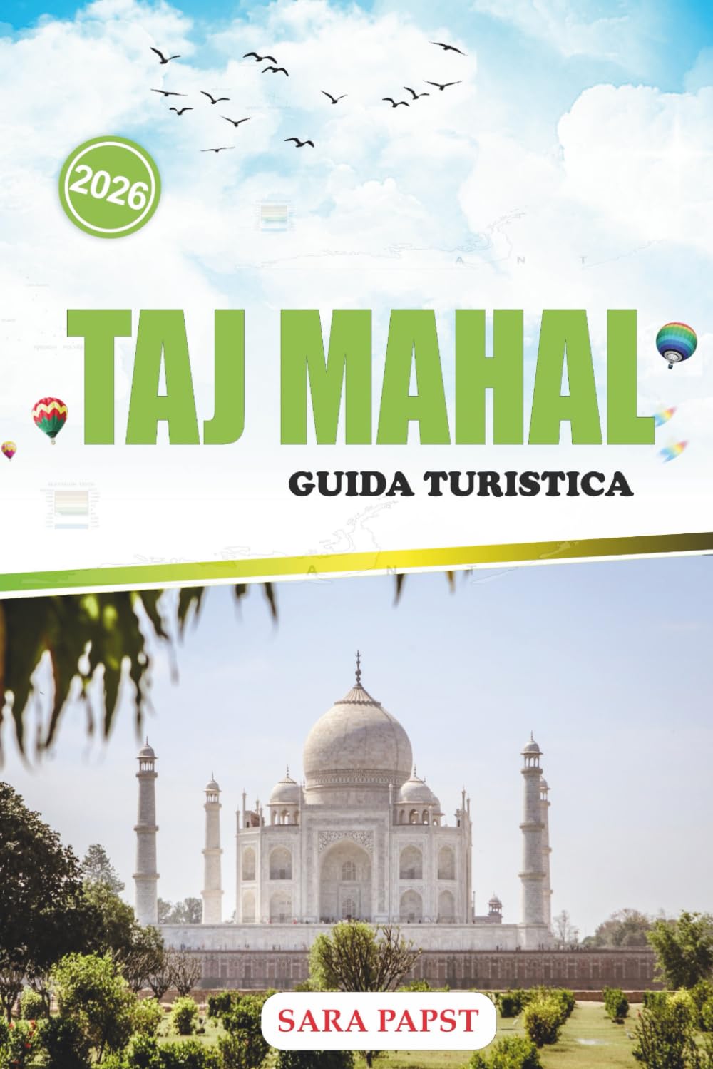 TAJ MAHAL GUIDA TURISTICA 2026: Esplora il monumento eterno dell'India: la grandezza marmorea, l'eredità moghul e una storia senza tempo d'amore