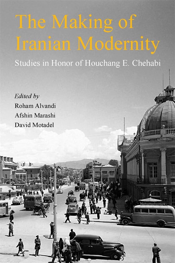 The Making of Iranian Modernity: Studies in Honor of Houchang E. Chehabi (Ilex Series)