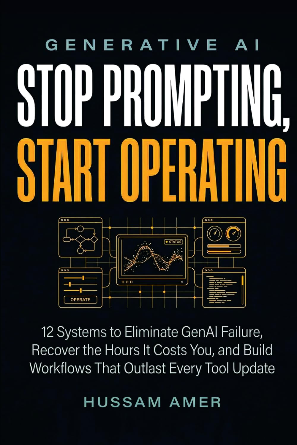 Generative AI: Stop Prompting, Start Operating: 12 Systems to Eliminate GenAI Failure, Recover the Hours It Costs You, and Build Workflows That Outlast Every Tool Update