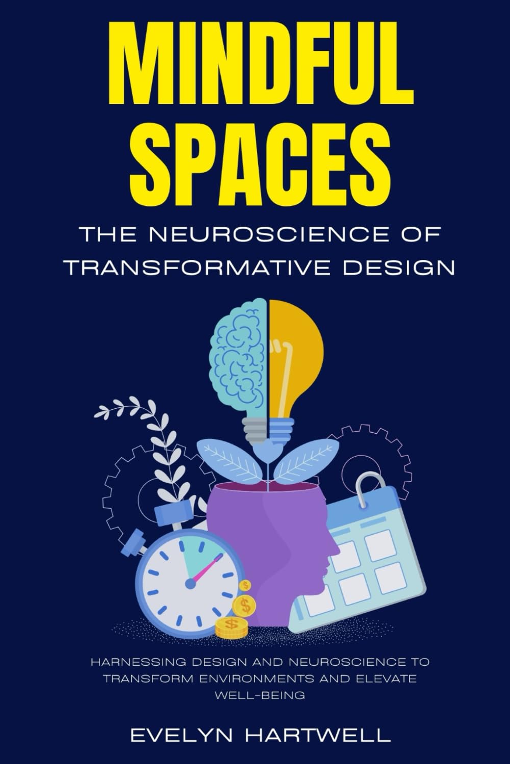 Mindful Spaces: The Neuroscience of Transformative Design: Harnessing Design and Neuroscience to Transform Environments and Elevate Well-Being