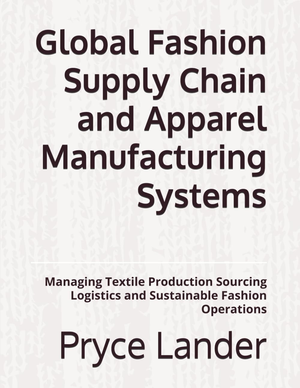 Global Fashion Supply Chain and Apparel Manufacturing Systems: Managing Textile Production Sourcing Logistics and Sustainable Fashion Operations
