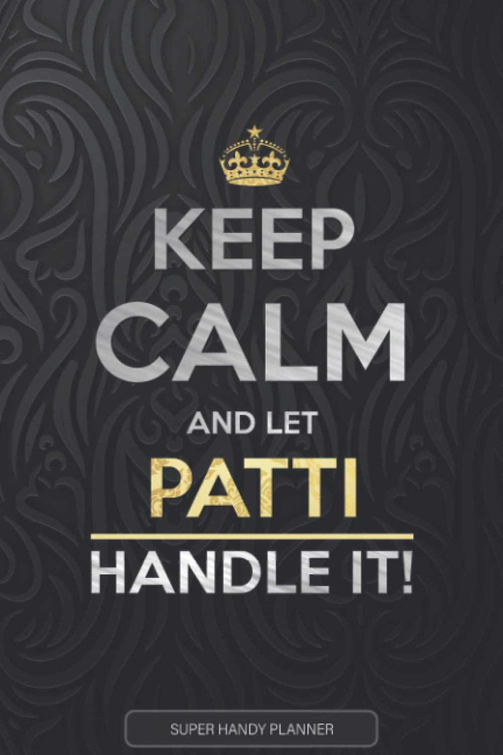 Patti: Keep Calm And Let Patti Handle It - Patti Name Custom Gift Planner Calendar Notebook Journal