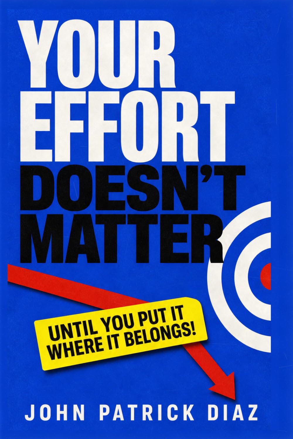 YOUR EFFORT DOESN’T MATTER!: Until You Put It Where It Belongs