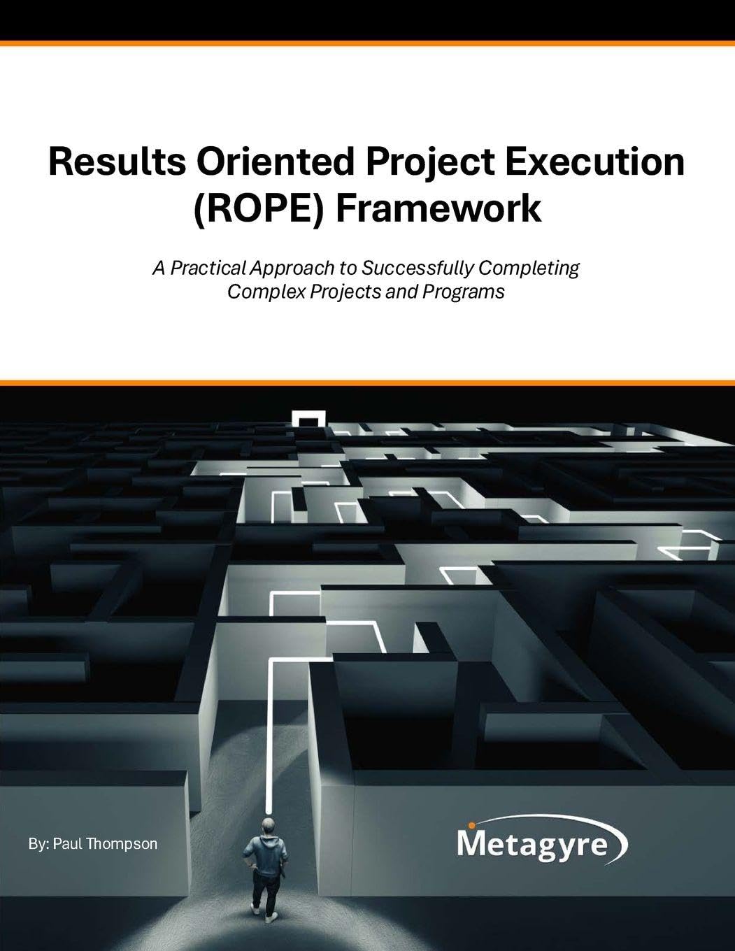 Results Oriented Project Execution (ROPE) Framework: A Practical Approach to Successfully Completing Complex Projects and Programs