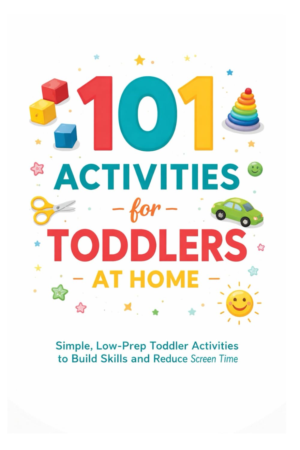 101 Activities for Toddlers at Home: Simple, Low-Prep Toddler Activities to Build Skills and Reduce Screen Time (101 Families)
