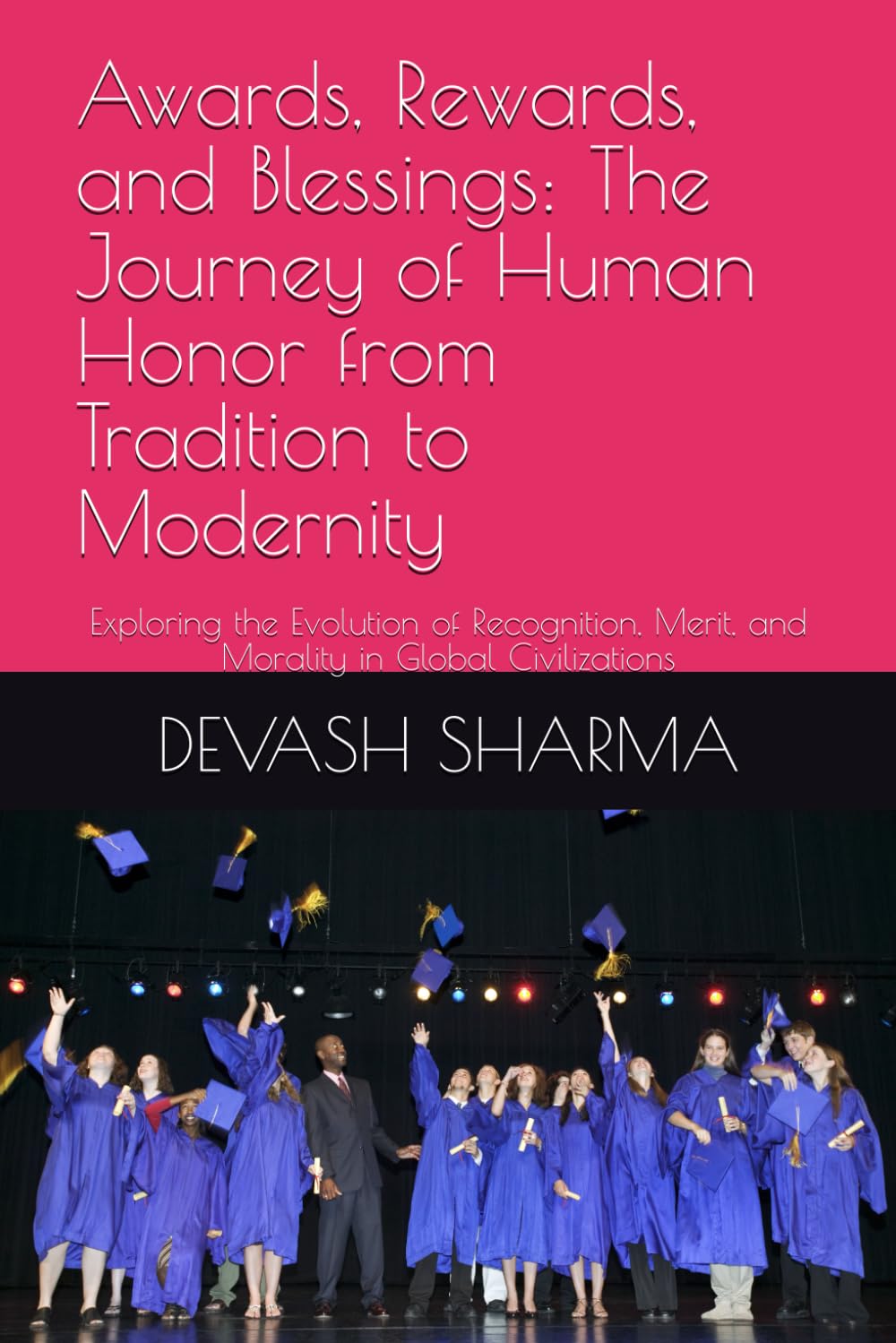 Awards, Rewards, and Blessings: The Journey of Human Honor from Tradition to Modernity: Exploring the Evolution of Recognition, Merit, and Morality in Global Civilizations