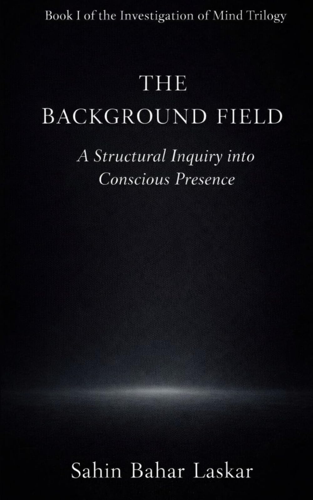 The Background Field: A structural Inquiry into Conscious Presence (An Investigation of Mind)