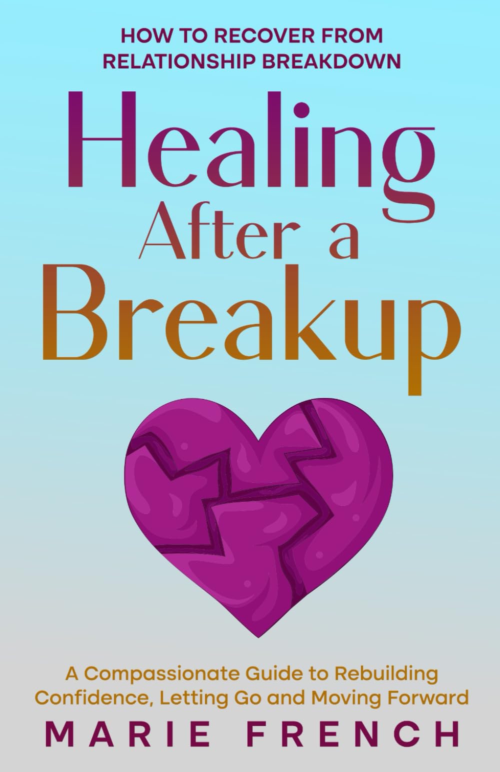 Healing After a Breakup: How to recover from relationship breakdown A Compassionate Guide to Rebuilding Confidence, Letting Go and Moving Forward (Guide to Dating)