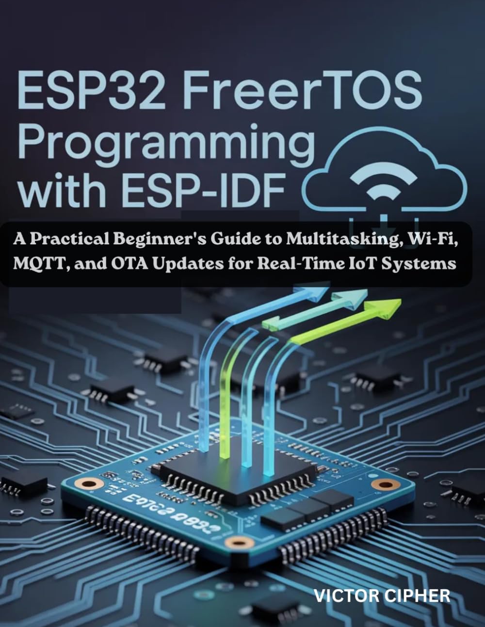 ESP32 FreeRTOS Programming with ESP-IDF: A Practical Beginner's Guide to Multitasking, Wi-Fi, MQTT, and OTA Updates for Real-Time IoT Systems