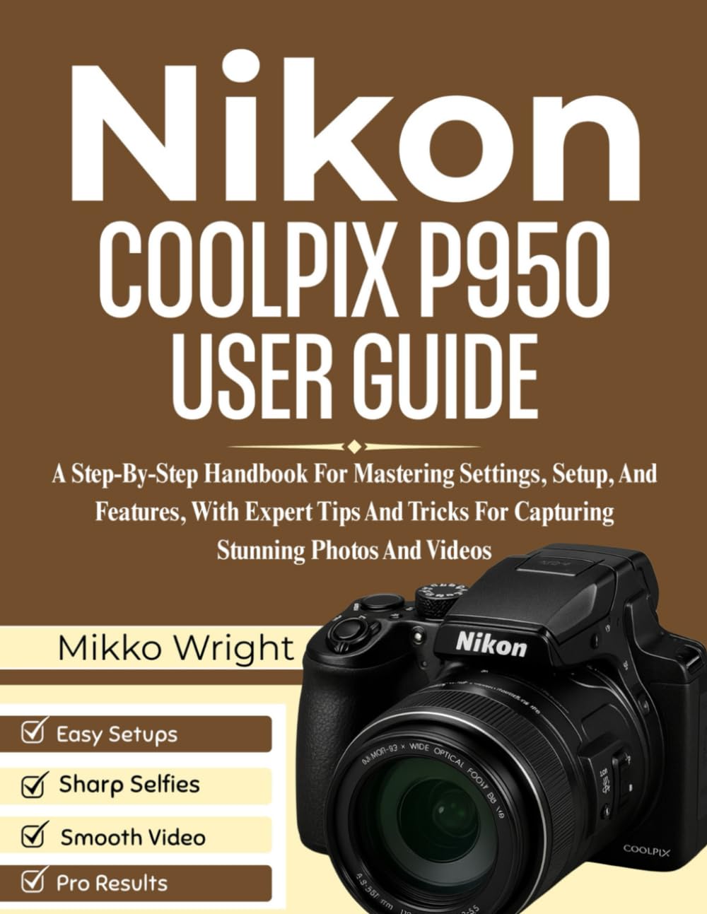 Nikon COOLPIX P950 User Guide: A Step-By-Step Handbook For Mastering Settings, Setup, And Features, With Expert Tips And Tricks For Capturing Stunning Photos And Videos