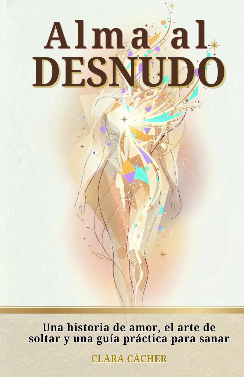Alma al Desnudo: NOVELA PSICOLOGICA: Una historia de amor, el arte de soltar y una guía práctica para sanar