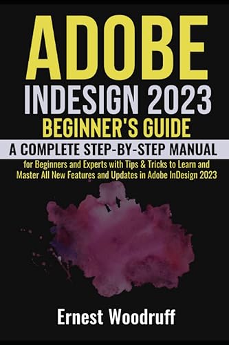 Adobe InDesign 2023 Beginner's Guide: A Complete Step-By-Step Manual for Beginners and Experts with Tips &amp; Tricks to Learn and Master All New Features and Updates in Adobe InDesign 2023