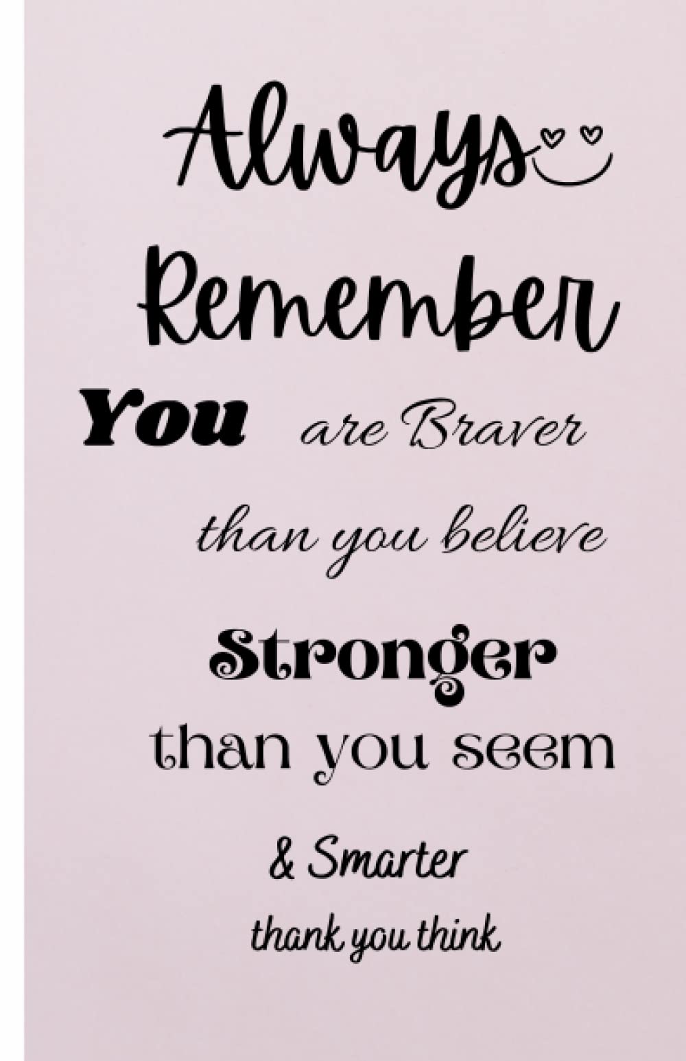 Always Remember You are Braver than you believe - Stronger than you seem & Smarter thank you think: Journal - Notebook to Write In With Motivational Quotes