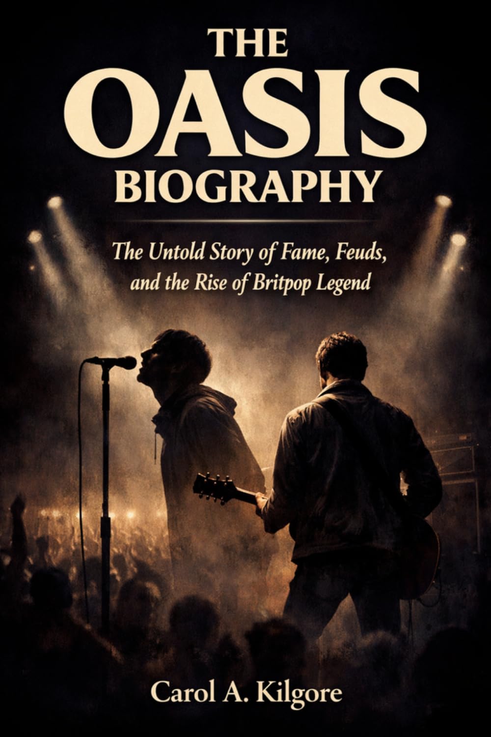 THE OASIS BIOGRAPHY: The Untold Story of Fame, Feuds, and the Rise of Britpop Legend
