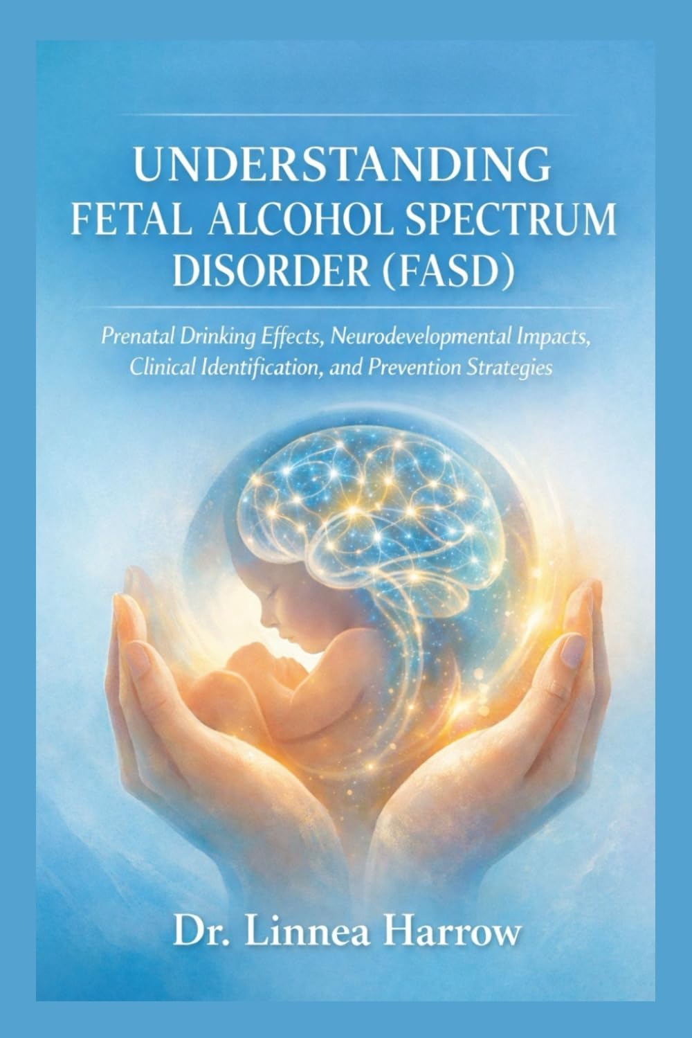 Understanding Fetal Alcohol Spectrum Disorder (FASD): Prenatal Drinking Effects, Neurodevelopmental Impacts, Clinical Identification, and Prevention Strategies
