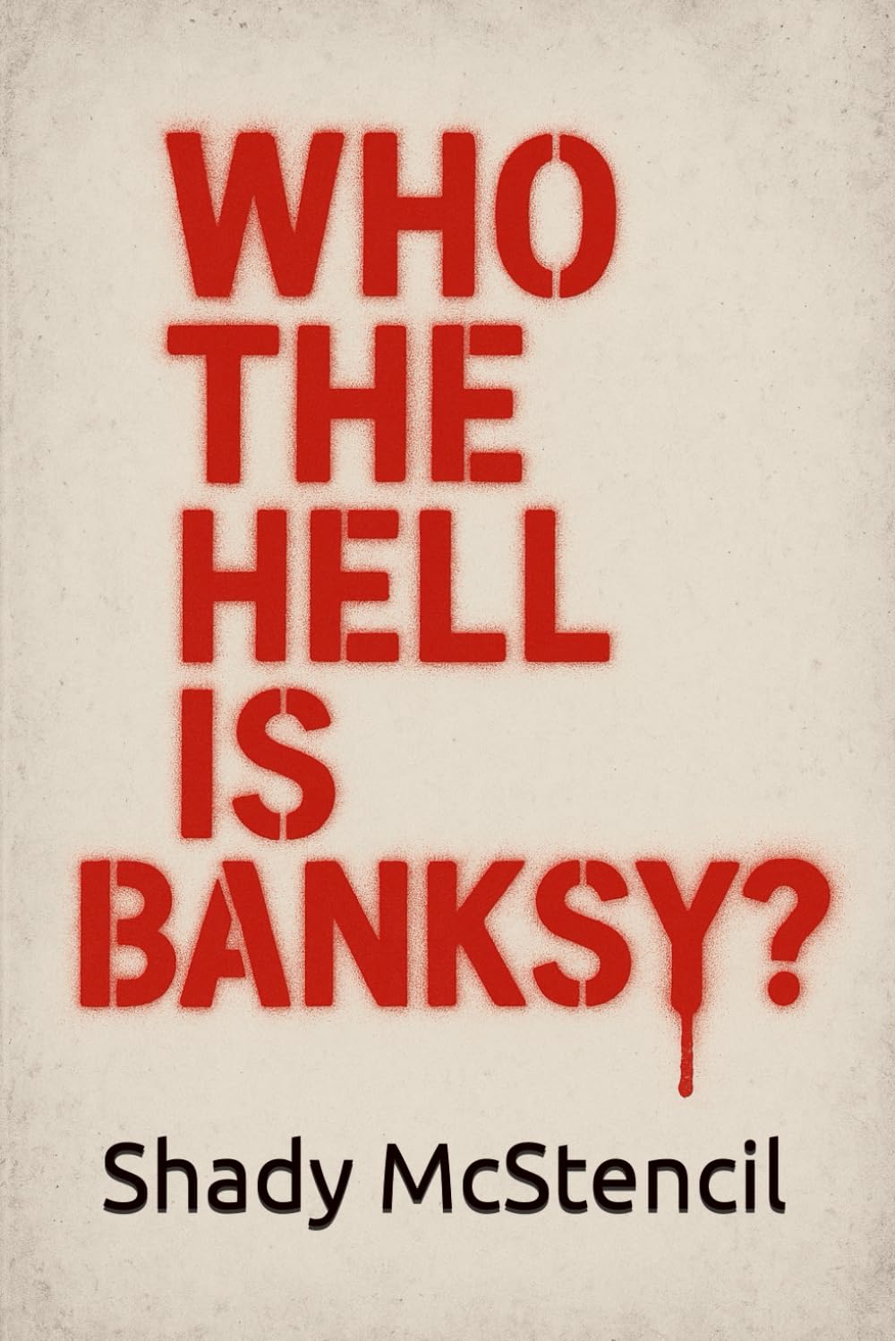 Who the Hell Is Banksy?: How I Followed the Money, Dodged the Lawyers, and (Maybe) Solved Art's Greatest Mystery