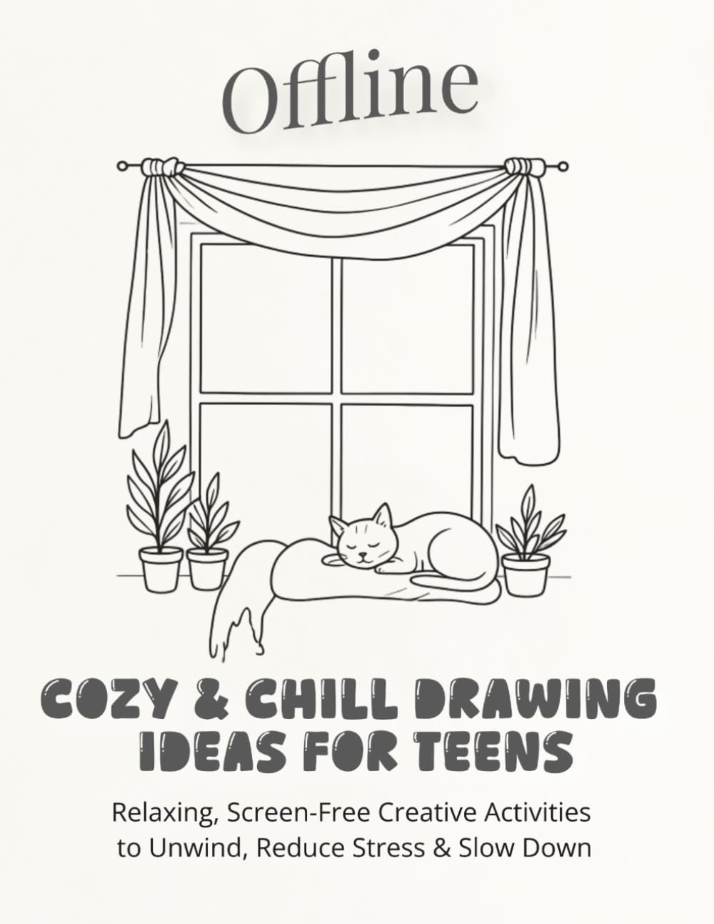 Offline: Cozy & Chill Drawing Ideas for Teens: Relaxing, Screen-Free Creative Activities to Unwind, Reduce Stress & Slow Down