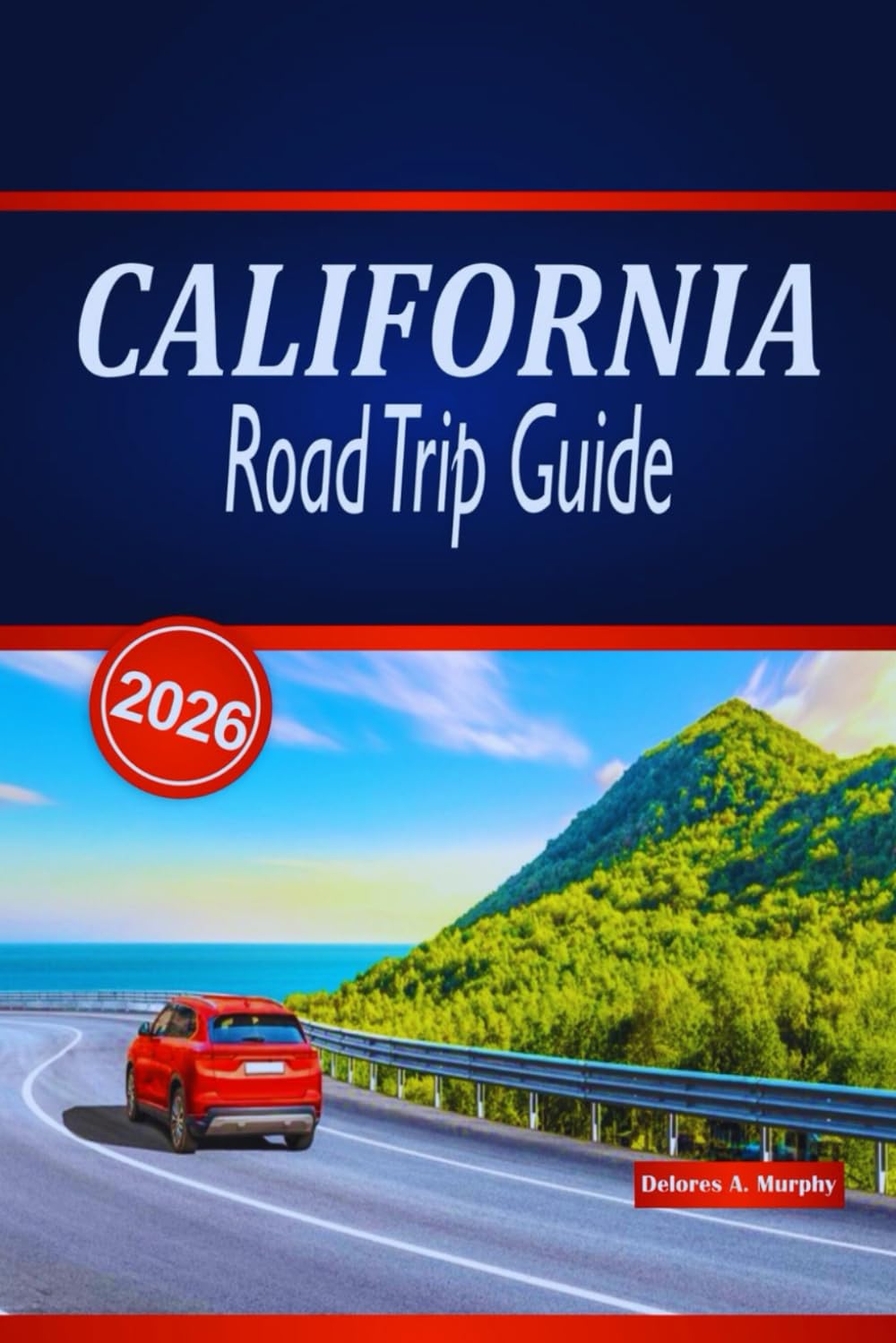 CALIFORNIA ROAD TRIP GUIDE 2026: Explore Epic Coastal Drives, National Parks, Scenic Routes, and Practical Tips Across the United States