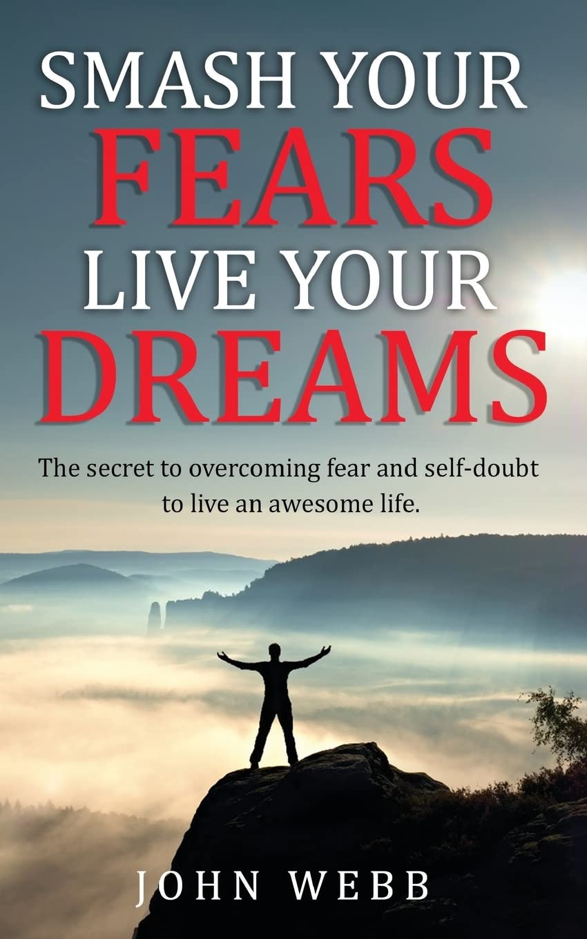 Smash your fears, live your dreams.: The secret to overcoming fear and self-doubt to live an awesome life.