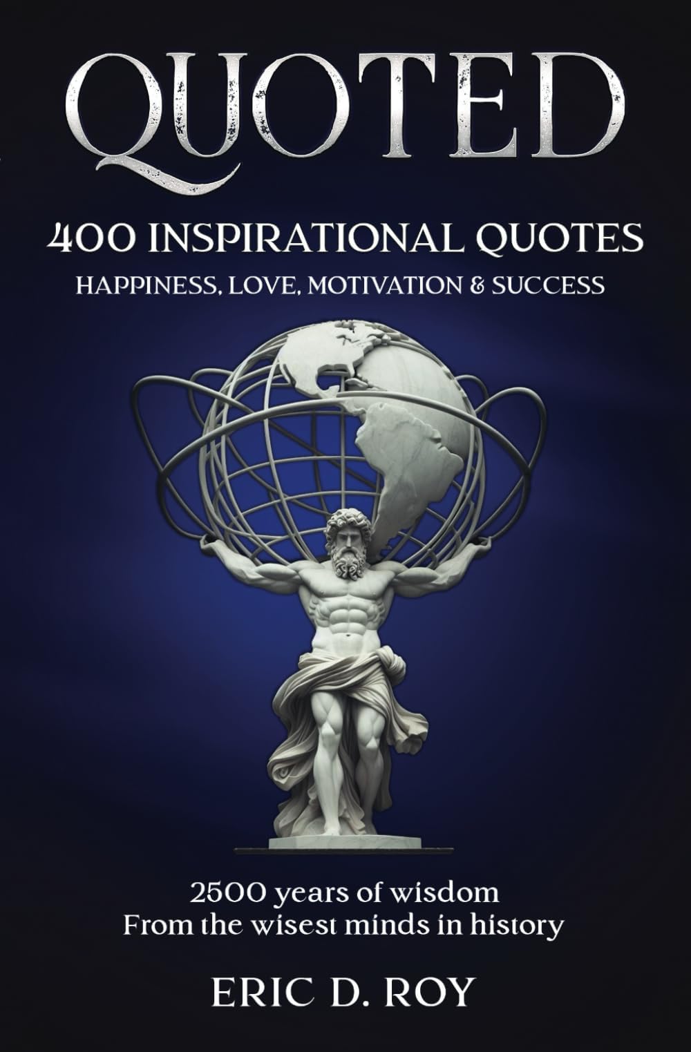 QUOTED: The 400 GREATEST quotes of all time: 2500 years of wisdom: HAPPINESS, LOVE, MOTIVATION & SUCCESS (The QUOTED book collection)