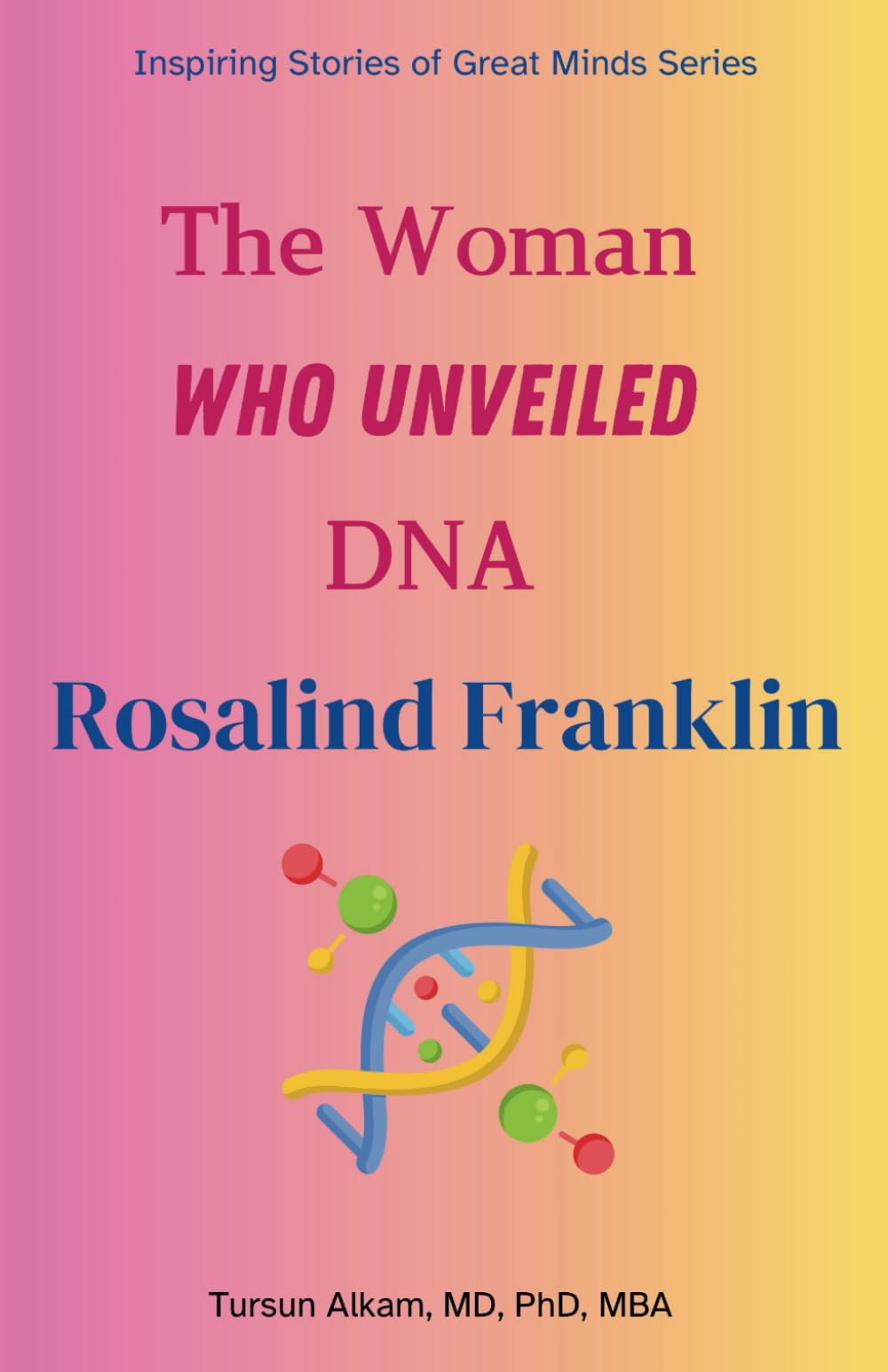 The Woman Who Unveiled DNA: Rosalind Franklin (Inspiring Stories of Great Minds Series)