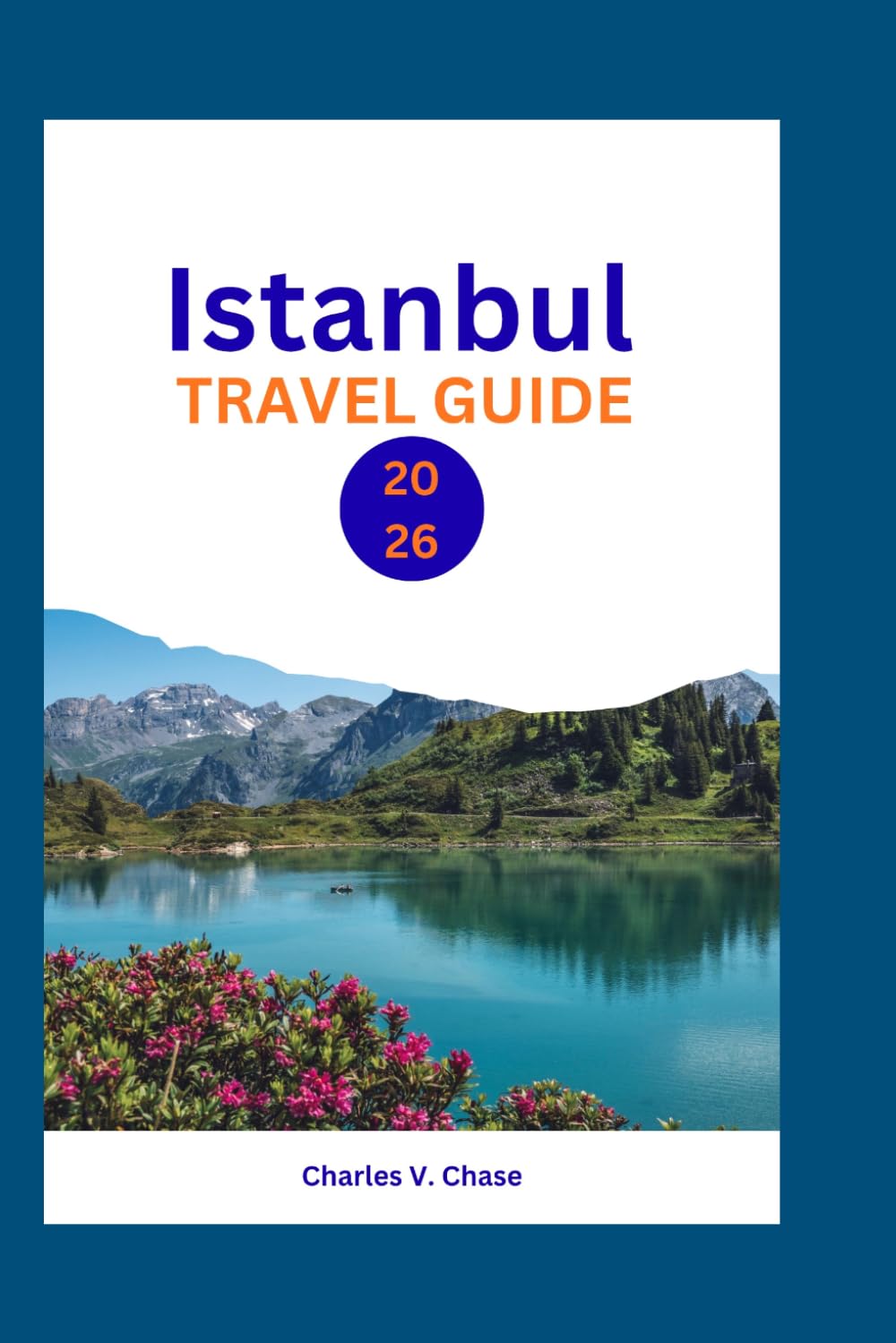 Istanbul Travel Guide 2026: Explore the Best of Istanbul: Expert Advice, Local Secrets, and Must-See Landmarks