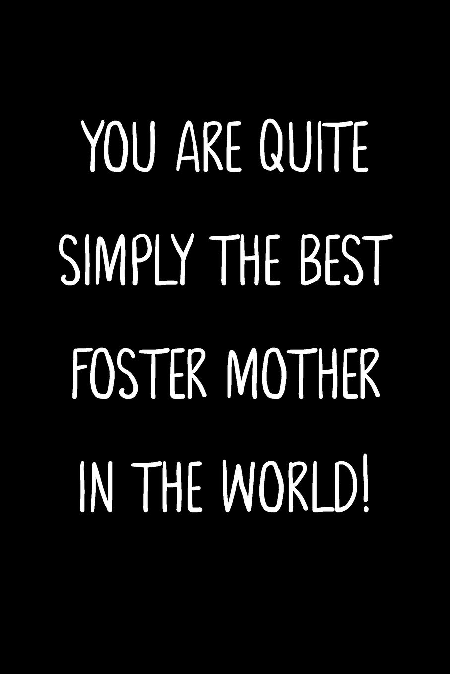 You Are Quite Simply The Best Foster Mother In The World!: A Simple, Beautiful And Unique Gift Of Appreciation For A Much Loved Foster Mother. Paperback