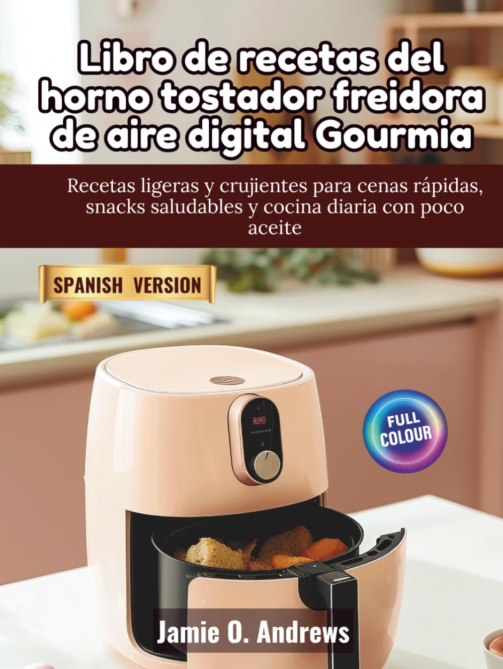 Libro de recetas del horno tostador freidora de aire digital Gourmia: Recetas ligeras y crujientes para cenas rápidas, snacks saludables y cocina diaria con poco aceite